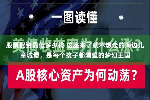 股票配资最低多少钱 这座来了就不想走的海边儿童城堡，是每个孩子都渴望的梦幻王国