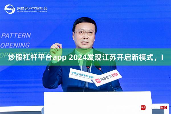 炒股杠杆平台app 2024发现江苏开启新模式，I