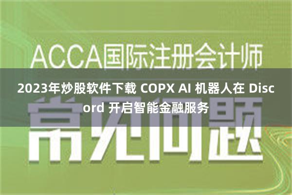 2023年炒股软件下载 COPX AI 机器人在 Discord 开启智能金融服务