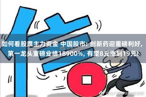 如何看股票主力资金 中国股市: 创新药迎重磅利好, 第一龙头重磅业绩18900%, 有望8元涨到19元!