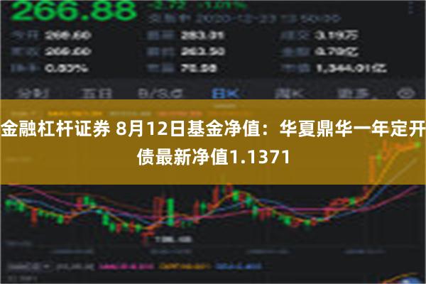 金融杠杆证券 8月12日基金净值：华夏鼎华一年定开债最新净值1.1371