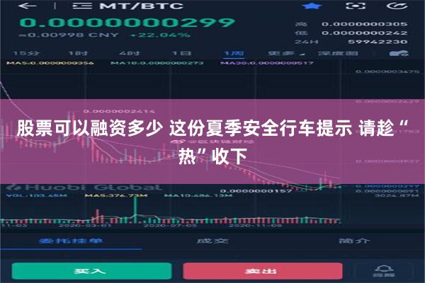 股票可以融资多少 这份夏季安全行车提示 请趁“热”收下