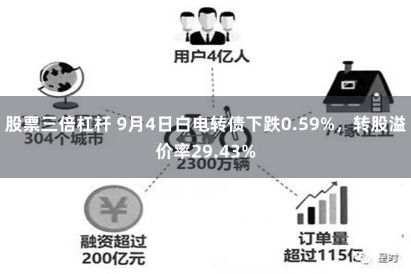 股票三倍杠杆 9月4日白电转债下跌0.59%，转股溢价率29.43%