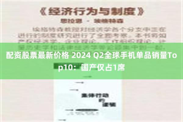 配资股票最新价格 2024 Q2全球手机单品销量Top10：国产仅占1席