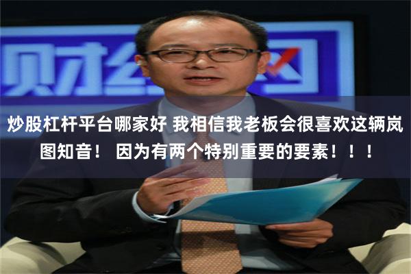 炒股杠杆平台哪家好 我相信我老板会很喜欢这辆岚图知音！ 因为有两个特别重要的要素！！！