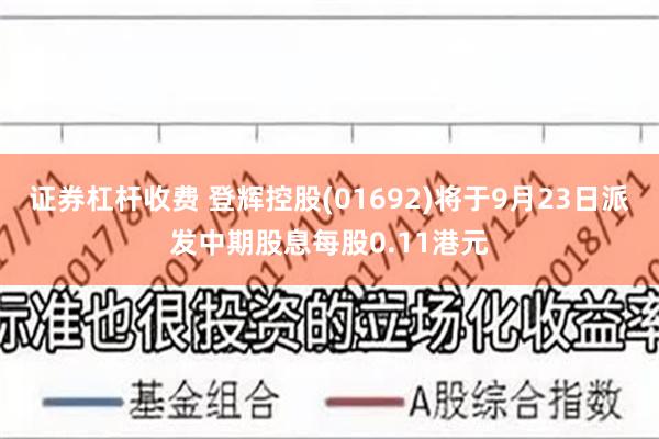 证券杠杆收费 登辉控股(01692)将于9月23日派发中期股息每股0.11港元