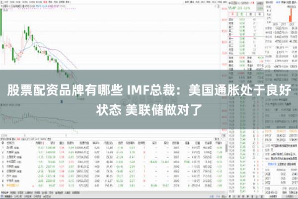 股票配资品牌有哪些 IMF总裁：美国通胀处于良好状态 美联储做对了