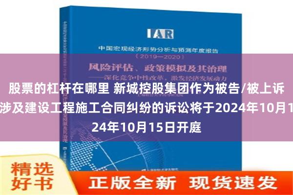 股票的杠杆在哪里 新城控股集团作为被告/被上诉人的1起涉及建设工程施工合同纠纷的诉讼将于2024年10月15日开庭