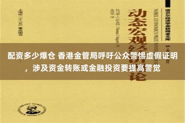 配资多少爆仓 香港金管局呼吁公众警惕虚假证明，涉及资金转账或金融投资要提高警觉