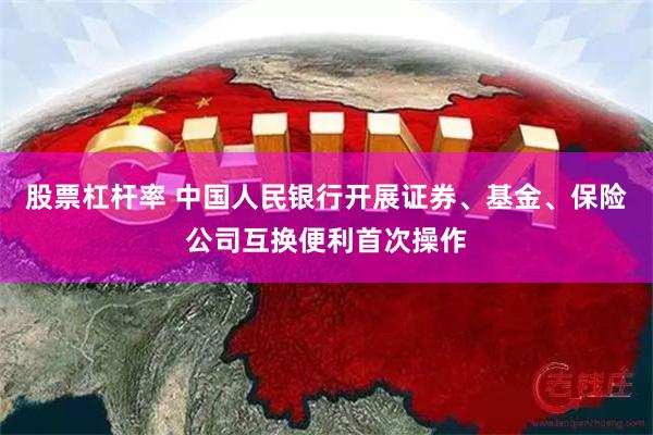 股票杠杆率 中国人民银行开展证券、基金、保险公司互换便利首次操作