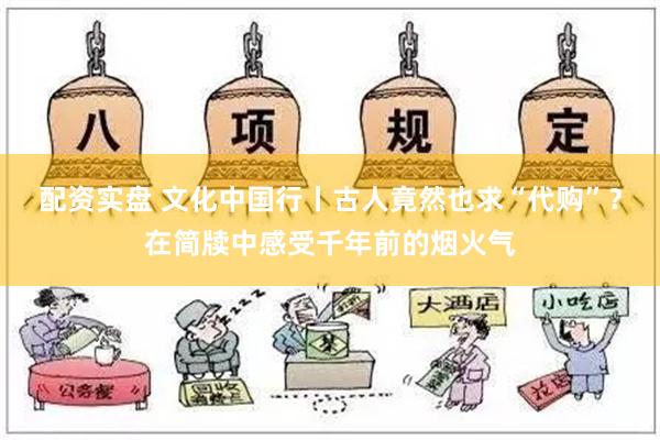 配资实盘 文化中国行丨古人竟然也求“代购”？在简牍中感受千年前的烟火气