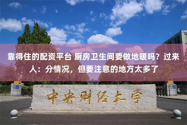 靠得住的配资平台 厨房卫生间要做地暖吗？过来人：分情况，但要注意的地方太多了