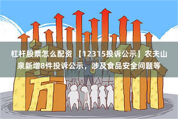 杠杆股票怎么配资 【12315投诉公示】农夫山泉新增8件投诉公示，涉及食品安全问题等