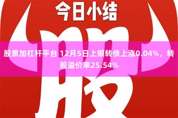 股票加杠杆平台 12月5日上银转债上涨0.04%，转股溢价率25.54%