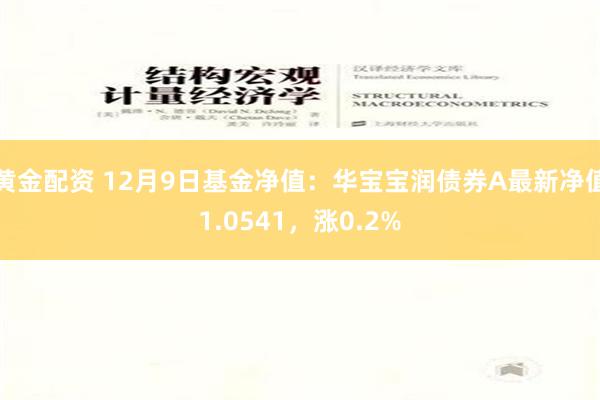 黄金配资 12月9日基金净值：华宝宝润债券A最新净值1.0541，涨0.2%