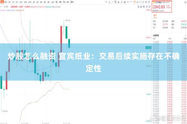 炒股怎么融资 宜宾纸业：交易后续实施存在不确定性