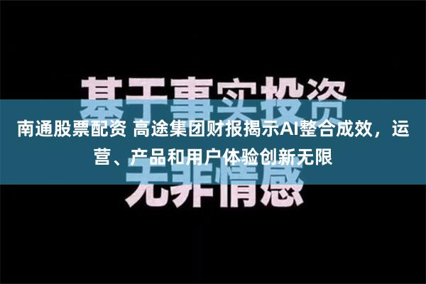 南通股票配资 高途集团财报揭示AI整合成效，运营、产品和用户体验创新无限